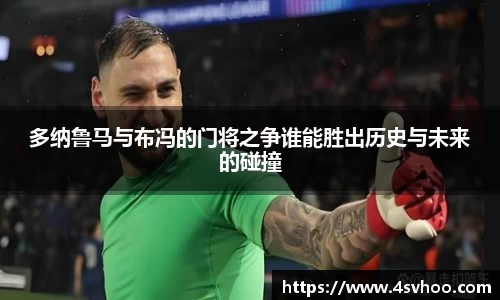 多纳鲁马与布冯的门将之争谁能胜出历史与未来的碰撞