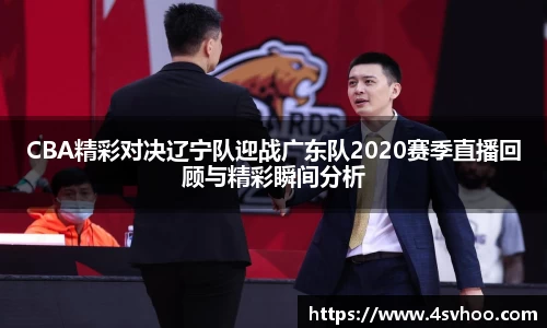 CBA精彩对决辽宁队迎战广东队2020赛季直播回顾与精彩瞬间分析